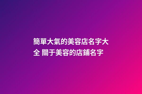 簡單大氣的美容店名字大全 關于美容的店鋪名字-第1張-店鋪起名-玄機派